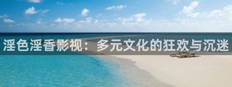 大草莓影院：淫色淫香影视：多元文化的狂欢与沉迷
