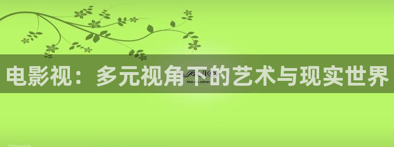 草莓影视app最新版：电影视：多元视角下的艺术与现实世界