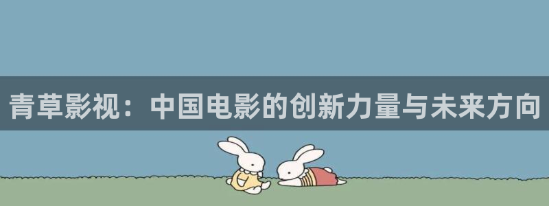 小草莓：青草影视：中国电影的创新力量与未来方向