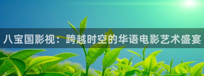 caomei草莓视频：八宝国影视：跨越时空的华语电影艺术盛宴